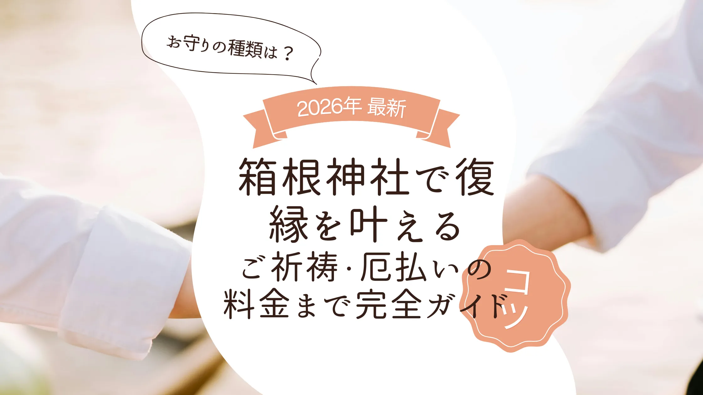 箱根神社で復縁を叶える｜お守りの種類やご祈祷・厄払いの料金まで完全ガイド