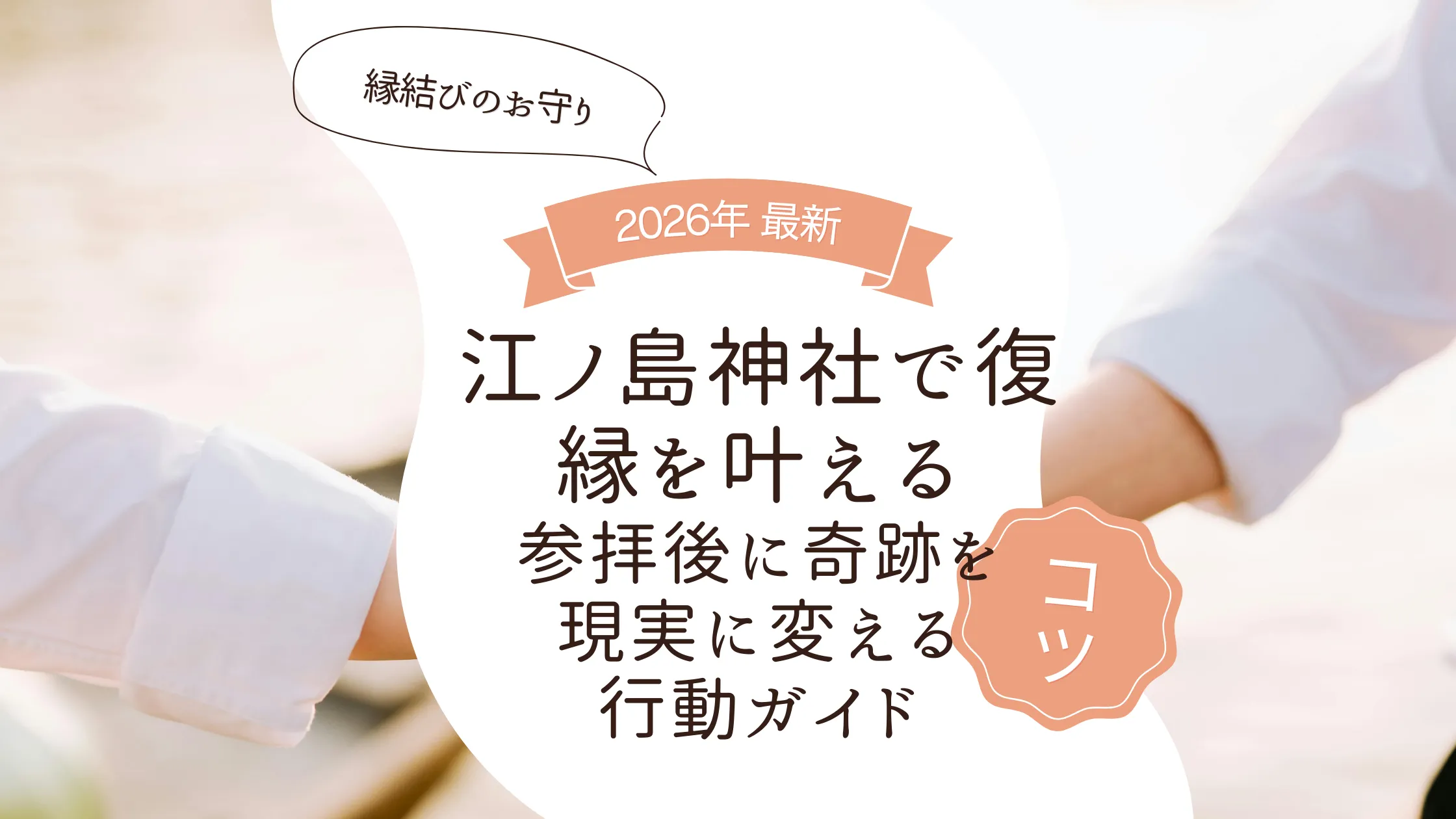 江ノ島神社で復縁を叶える｜縁結びのお守りと参拝後に「奇跡」を「現実」に変える行動ガイド