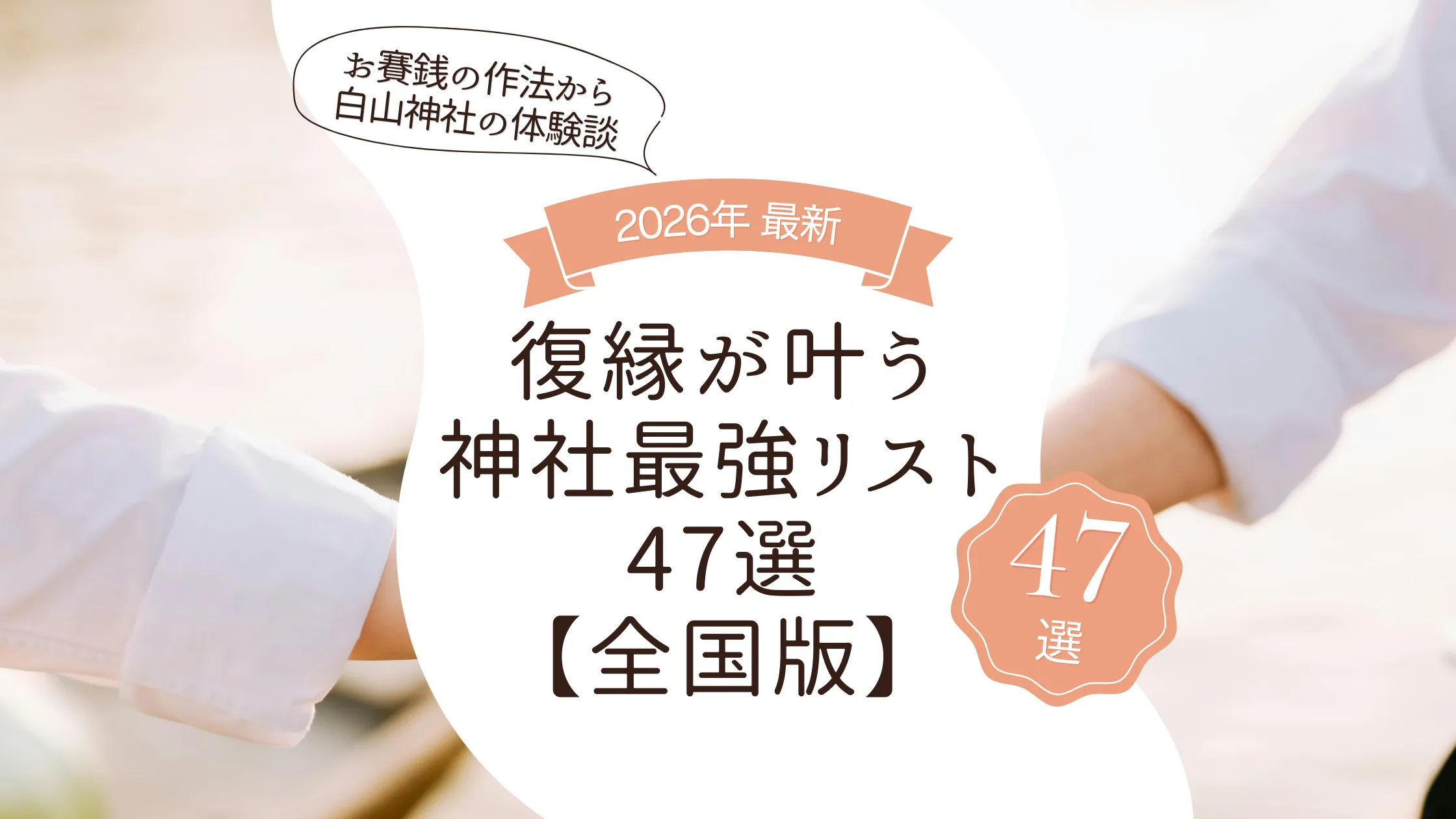 復縁が叶う神社最強リスト47選【全国版】正しい選び方・お賽銭の作法から白山神社の体験談まで
