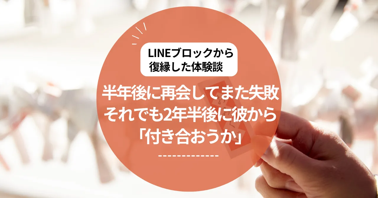 LINEブロックから復縁した体験談｜半年後に再会してまた失敗、それでも2年半後に彼から「付き合おうか」