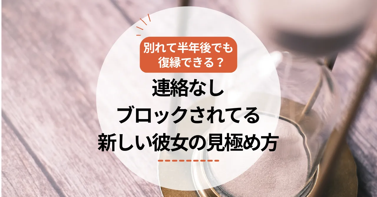 別れて半年後でも復縁できる？連絡なし・ブロック・新しい彼女の見極め方