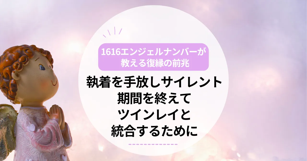 1616エンジェルナンバーが教える復縁の前兆｜執着を手放しサイレント期間を終えてツインレイと統合するために
